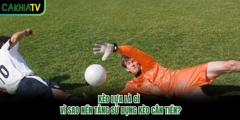 Kèo Lựa Là Gì – Vì Sao Nền Tảng Sử Dụng Kèo Cân Tiền?