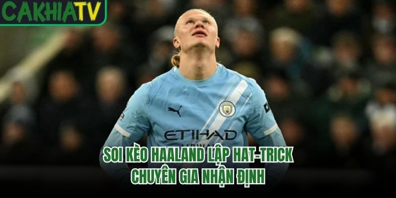 Soi Kèo Haaland Lập Hat-Trick – Chuyên Gia Nhận Định